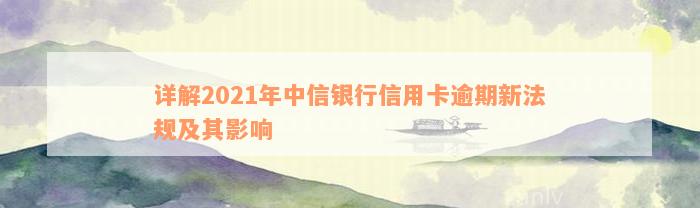 详解2021年中信银行信用卡逾期新法规及其影响