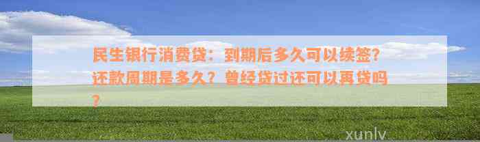 民生银行消费贷：到期后多久可以续签？还款周期是多久？曾经贷过还可以再贷吗？