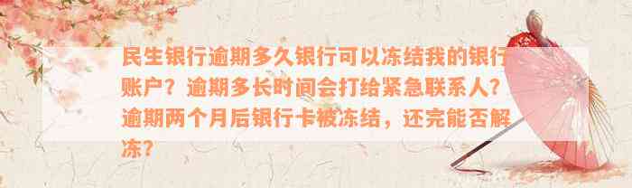 民生银行逾期多久银行可以冻结我的银行账户？逾期多长时间会打给紧急联系人？逾期两个月后银行卡被冻结，还完能否解冻？