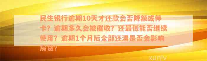 民生银行逾期10天才还款会否降额或停卡？逾期多久会被催收？还最低能否继续使用？逾期1个月后全部还清是否会影响房贷？