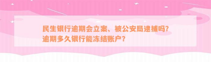 民生银行逾期会立案、被公安局逮捕吗？逾期多久银行能冻结账户？