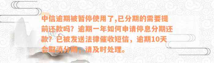 中信逾期被暂停使用了,已分期的需要提前还款吗？逾期一年如何申请停息分期还款？已被发送法律催收短信，逾期10天会取消分期，请及时处理。