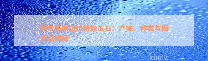 鄂尔多斯达拉特旗玉石：产地、种类与图片全揭秘