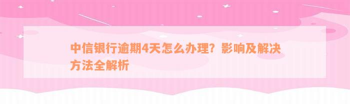 中信银行逾期4天怎么办理？影响及解决方法全解析