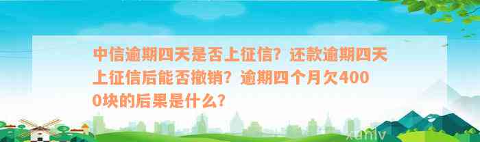 中信逾期四天是否上征信？还款逾期四天上征信后能否撤销？逾期四个月欠4000块的后果是什么？