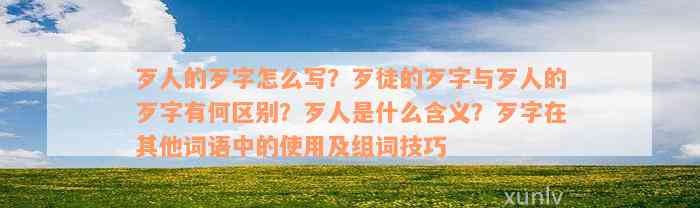 歹人的歹字怎么写？歹徒的歹字与歹人的歹字有何区别？歹人是什么含义？歹字在其他词语中的使用及组词技巧