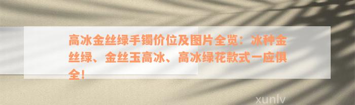 高冰金丝绿手镯价位及图片全览：冰种金丝绿、金丝玉高冰、高冰绿花款式一应俱全！