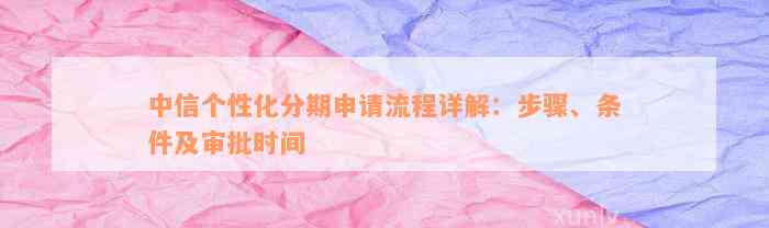 中信个性化分期申请流程详解：步骤、条件及审批时间