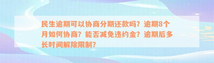 民生逾期可以协商分期还款吗？逾期8个月如何协商？能否减免违约金？逾期后多长时间解除限制？