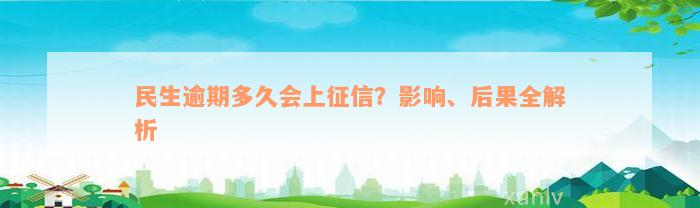 民生逾期多久会上征信？影响、后果全解析