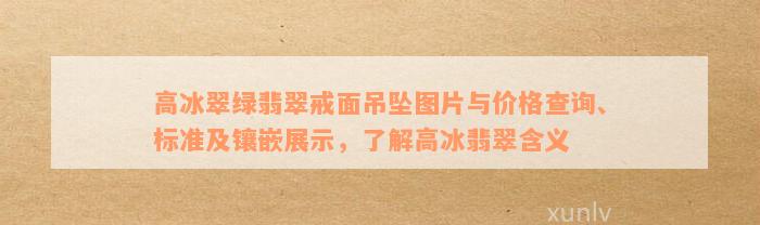 高冰翠绿翡翠戒面吊坠图片与价格查询、标准及镶嵌展示，了解高冰翡翠含义