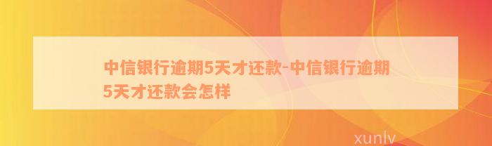 中信银行逾期5天才还款-中信银行逾期5天才还款会怎样