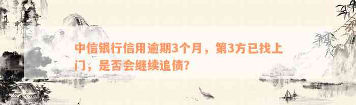 中信银行信用逾期3个月，第3方已找上门，是否会继续追债？