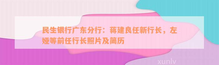 民生银行广东分行：蒋建良任新行长，左娅等前任行长照片及简历