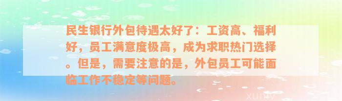 民生银行外包待遇太好了：工资高、福利好，员工满意度极高，成为求职热门选择。但是，需要注意的是，外包员工可能面临工作不稳定等问题。