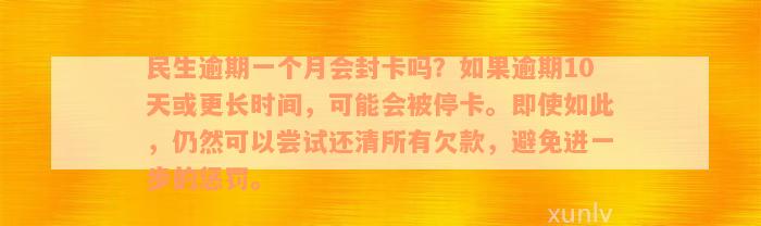 民生逾期一个月会封卡吗？如果逾期10天或更长时间，可能会被停卡。即使如此，仍然可以尝试还清所有欠款，避免进一步的惩罚。