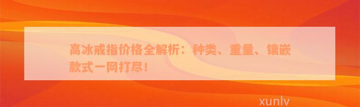 高冰戒指价格全解析：种类、重量、镶嵌款式一网打尽！