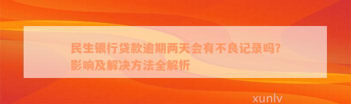 民生银行贷款逾期两天会有不良记录吗？影响及解决方法全解析