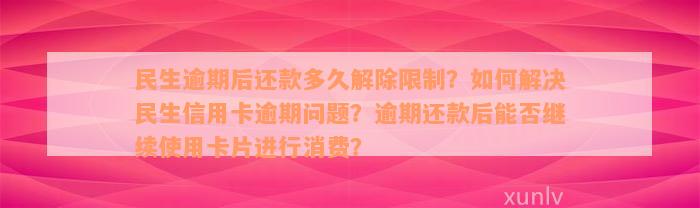 民生逾期后还款多久解除限制？如何解决民生信用卡逾期问题？逾期还款后能否继续使用卡片进行消费？