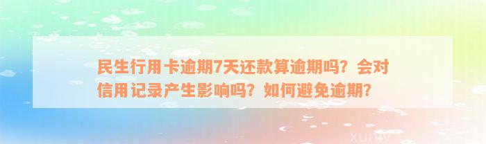 民生行用卡逾期7天还款算逾期吗？会对信用记录产生影响吗？如何避免逾期？