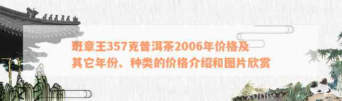 班章王357克普洱茶2006年价格及其它年份、种类的价格介绍和图片欣赏