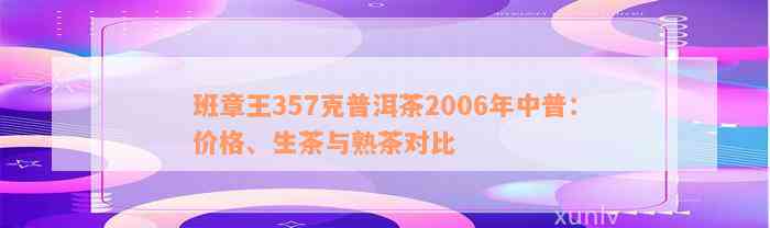 班章王357克普洱茶2006年中普：价格、生茶与熟茶对比