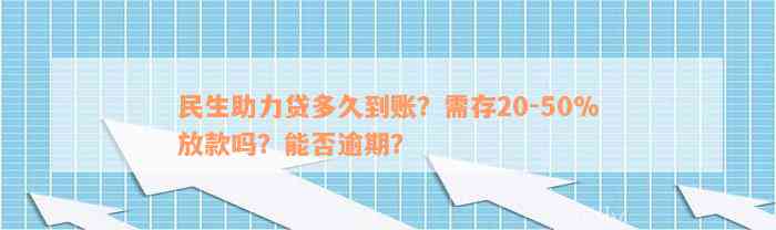 民生助力贷多久到账？需存20-50%放款吗？能否逾期？