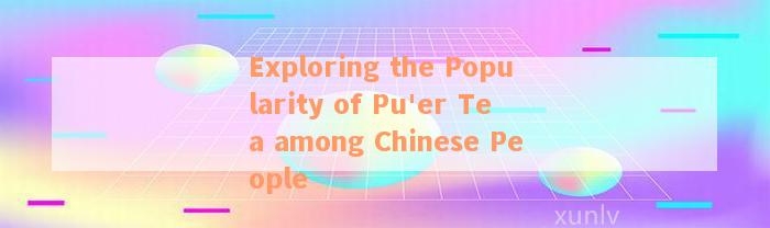 Exploring the Popularity of Pu'er Tea among Chinese People