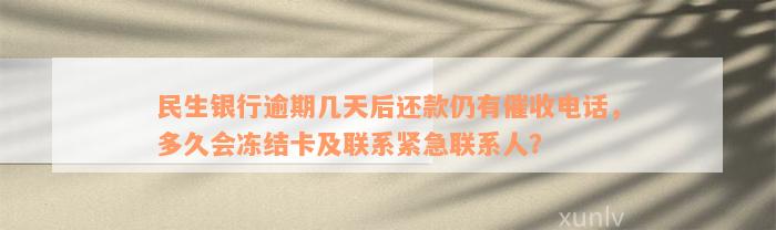 民生银行逾期几天后还款仍有催收电话，多久会冻结卡及联系紧急联系人？