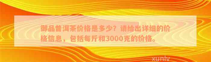 御品普洱茶价格是多少？请给出详细的价格信息，包括每斤和3000克的价格。