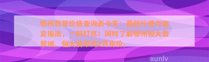 鄂州翡翠价格查询表今天：最新行情与鉴定指南，一网打尽！同时了解鄂州恒大翡翠城、恒大翡翠湾2月房价。