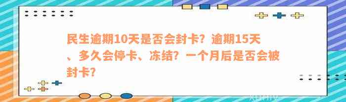 民生逾期10天是否会封卡？逾期15天、多久会停卡、冻结？一个月后是否会被封卡？