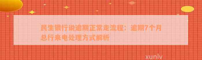 民生银行说逾期正常走流程：逾期7个月总行来电处理方式解析