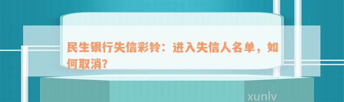 民生银行失信彩铃：进入失信人名单，如何取消？