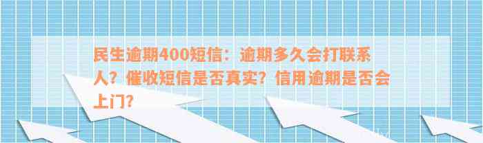 民生逾期400短信：逾期多久会打联系人？催收短信是否真实？信用逾期是否会上门？