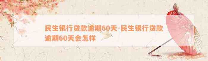 民生银行贷款逾期60天-民生银行贷款逾期60天会怎样