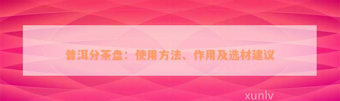 普洱分茶盘：使用方法、作用及选材建议