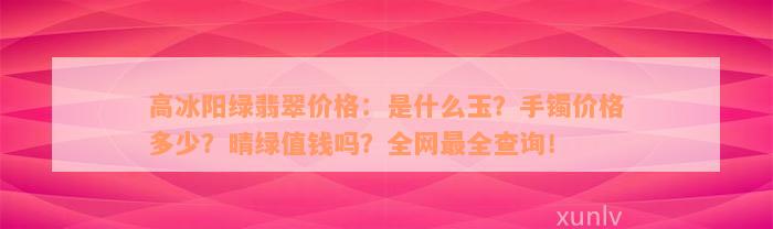 高冰阳绿翡翠价格：是什么玉？手镯价格多少？晴绿值钱吗？全网最全查询！