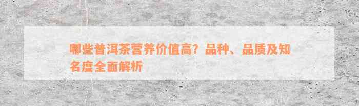 哪些普洱茶营养价值高？品种、品质及知名度全面解析