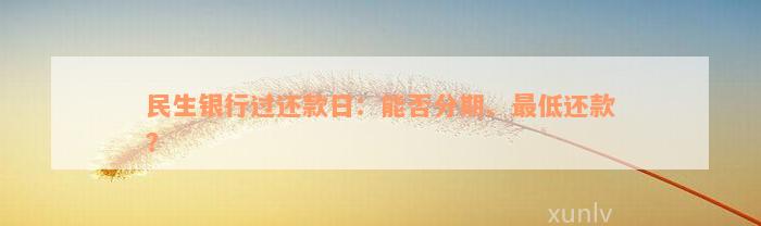 民生银行过还款日：能否分期、最低还款？