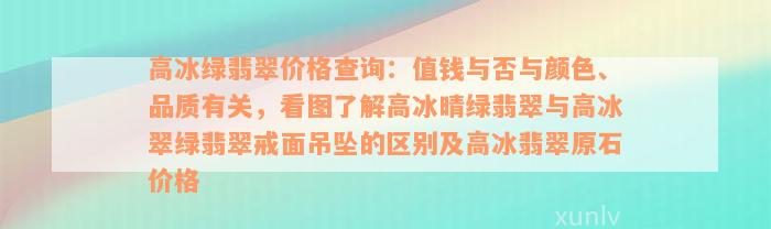 高冰绿翡翠价格查询：值钱与否与颜色、品质有关，看图了解高冰晴绿翡翠与高冰翠绿翡翠戒面吊坠的区别及高冰翡翠原石价格