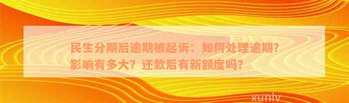 民生分期后逾期被起诉：如何处理逾期？影响有多大？还款后有新额度吗？