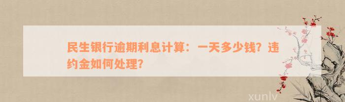 民生银行逾期利息计算：一天多少钱？违约金如何处理？