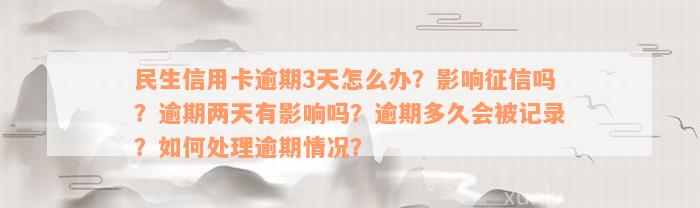 民生信用卡逾期3天怎么办？影响征信吗？逾期两天有影响吗？逾期多久会被记录？如何处理逾期情况？