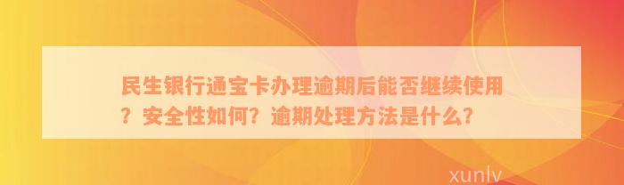 民生银行通宝卡办理逾期后能否继续使用？安全性如何？逾期处理方法是什么？