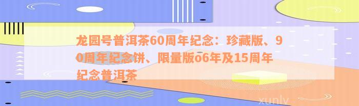 龙园号普洱茶60周年纪念：珍藏版、90周年纪念饼、限量版o6年及15周年纪念普洱茶