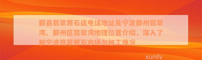 鄞县翡翠原石店电话地址及宁波鄞州翡翠湾、鄞州区翡翠湾地理位置介绍，深入了解宁波翡翠原石市场与加工情况