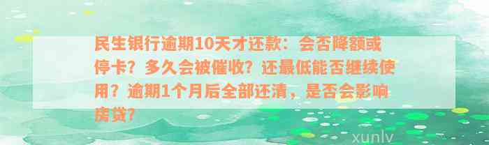 民生银行逾期10天才还款：会否降额或停卡？多久会被催收？还最低能否继续使用？逾期1个月后全部还清，是否会影响房贷？