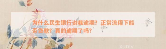 为什么民生银行说我逾期？正常流程下能否贷款？真的逾期了吗？