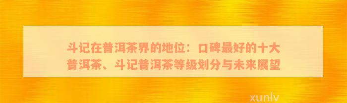 斗记在普洱茶界的地位：口碑最好的十大普洱茶、斗记普洱茶等级划分与未来展望